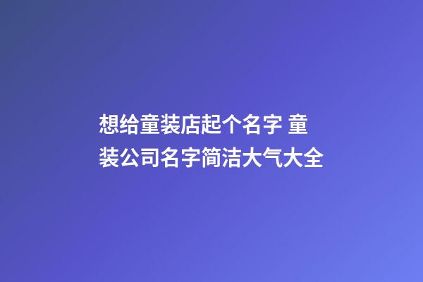 想给童装店起个名字 童装公司名字简洁大气大全-第1张-公司起名-玄机派